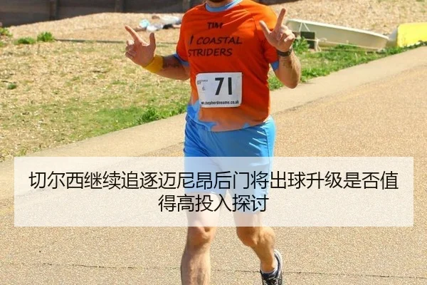 切尔西继续追逐迈尼昂后门将出球升级是否值得高投入探讨