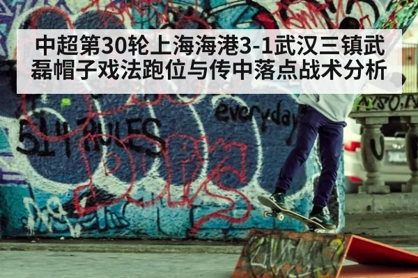 中超第30轮上海海港3-1武汉三镇武磊帽子戏法跑位与传中落点战术分析