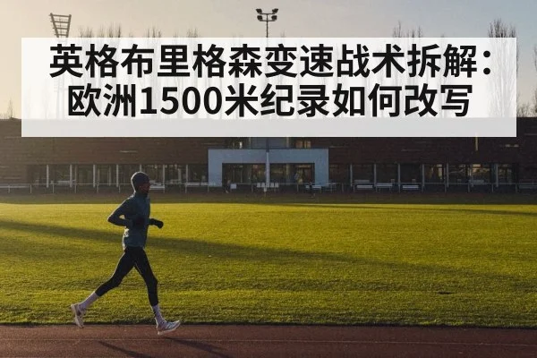 英格布里格森变速战术拆解：欧洲1500米纪录如何改写