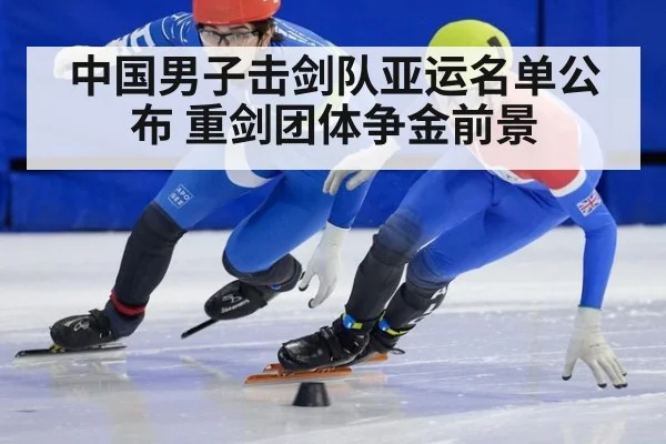 中国男子击剑队亚运名单公布 重剑团体争金前景