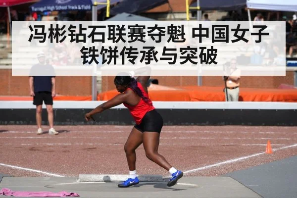 冯彬钻石联赛夺魁 中国女子铁饼传承与突破