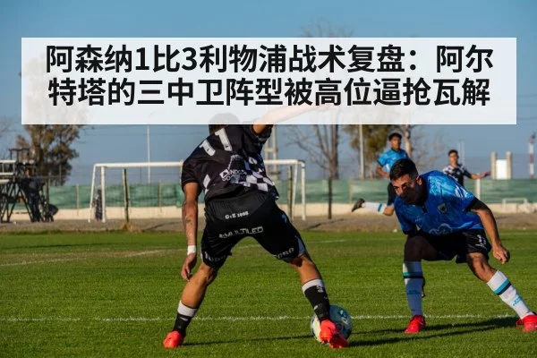 阿森纳1比3利物浦战术复盘:阿尔特塔的三中卫阵型被高位逼抢瓦解